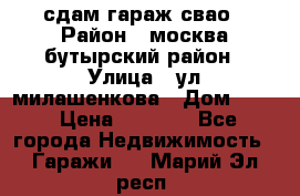 сдам гараж свао › Район ­ москва бутырский район › Улица ­ ул милашенкова › Дом ­ 12 › Цена ­ 3 000 - Все города Недвижимость » Гаражи   . Марий Эл респ.